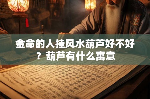 金命的人挂风水葫芦好不好？葫芦有什么寓意