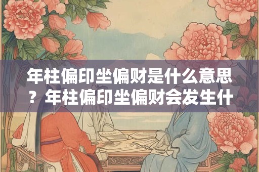 年柱偏印坐偏财是什么意思？年柱偏印坐偏财会发生什么？