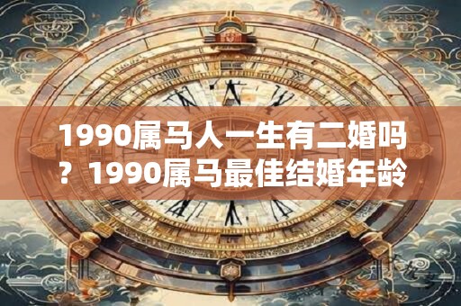 1990属马人一生有二婚吗？1990属马最佳结婚年龄