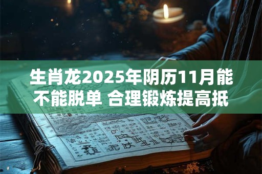 生肖龙2025年阴历11月能不能脱单 合理锻炼提高抵抗力