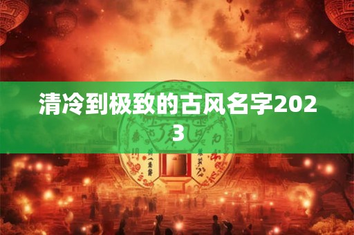 清冷到极致的古风名字2023