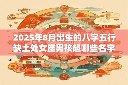 2026年8月出生的八字五行缺土处女座男孩起哪些名字好？
