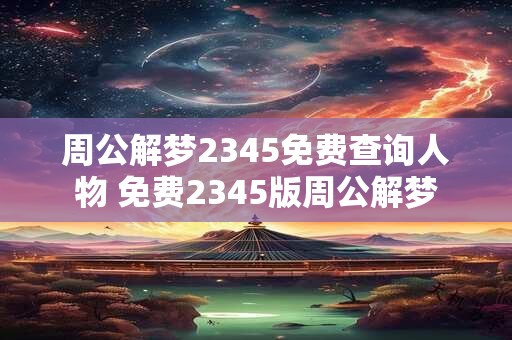周公解梦2345免费查询人物 免费2345版周公解梦
