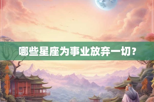 哪些星座为事业放弃一切？