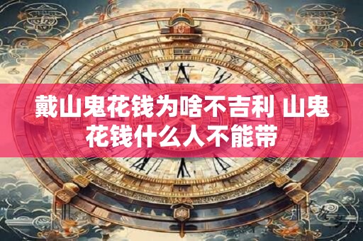 戴山鬼花钱为啥不吉利 山鬼花钱什么人不能带