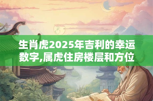 生肖虎2025年吉利的幸运数字,属虎住房楼层和方位