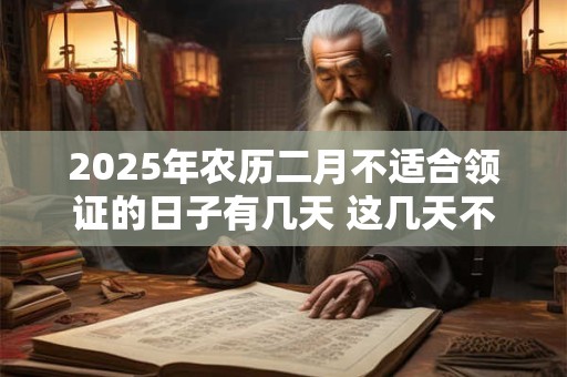 2025年农历二月不适合领证的日子有几天 这几天不适合