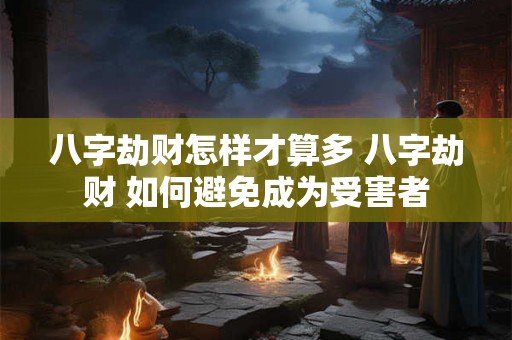 八字劫财怎样才算多 八字劫财 如何避免成为受害者