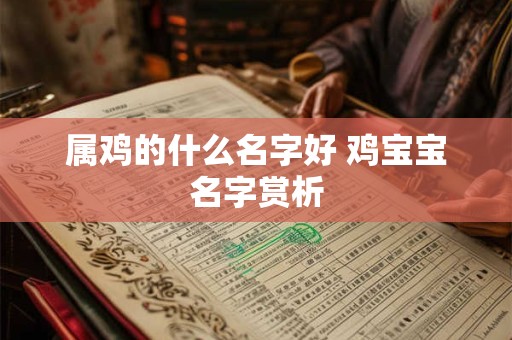 属鸡的什么名字好 鸡宝宝名字赏析