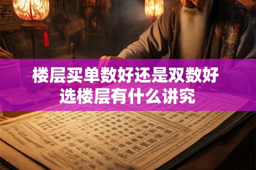 楼层买单数好还是双数好 选楼层有什么讲究