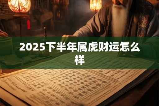 2025下半年属虎财运怎么样