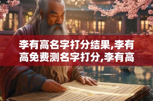 李有高名字打分结果,李有高免费测名字打分,李有高周易免费测名字打分