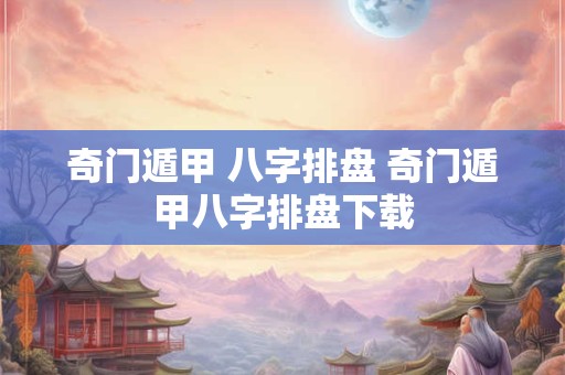 奇门遁甲 八字排盘 奇门遁甲八字排盘下载