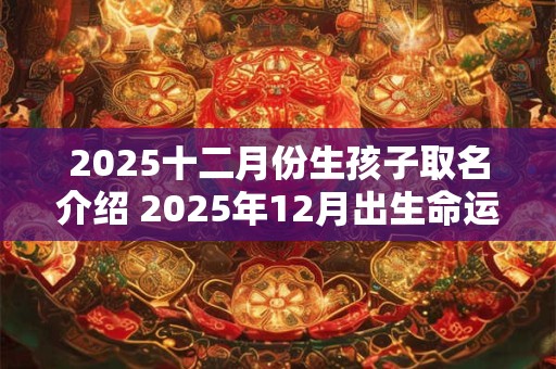 2025十二月份生孩子取名介绍 2025年12月出生命运