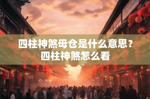 四柱神煞母仓是什么意思？四柱神煞怎么看