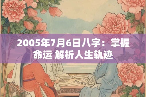 2005年7月6日八字：掌握命运 解析人生轨迹