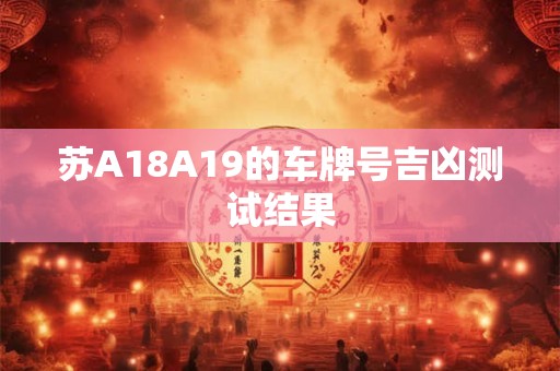 苏A18A19的车牌号吉凶测试结果