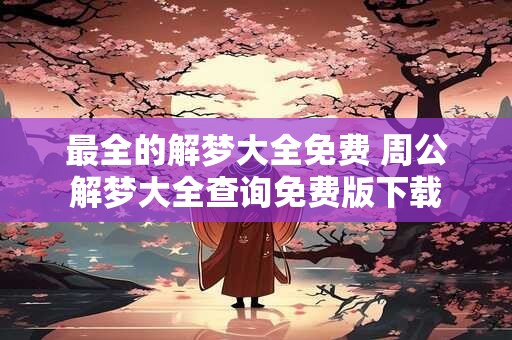 最全的解梦大全免费 周公解梦大全查询免费版下载