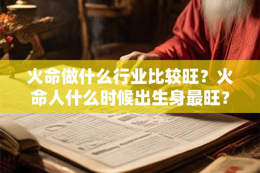 火命做什么行业比较旺？火命人什么时候出生身最旺？