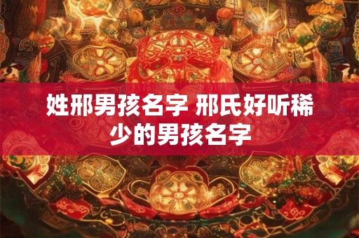 姓邢男孩名字 邢氏好听稀少的男孩名字
