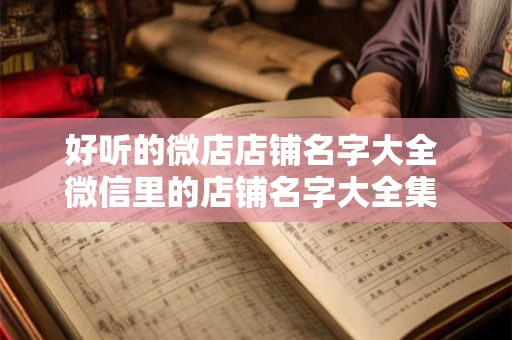 好听的微店店铺名字大全 微信里的店铺名字大全集 免费的微店店名合集