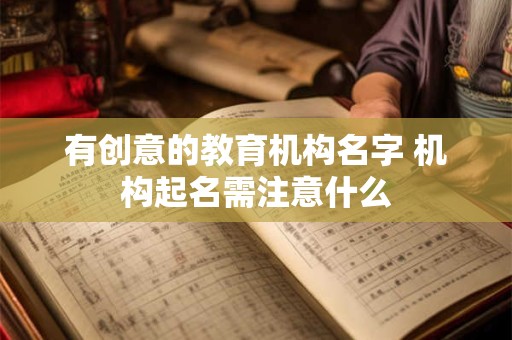 有创意的教育机构名字 机构起名需注意什么