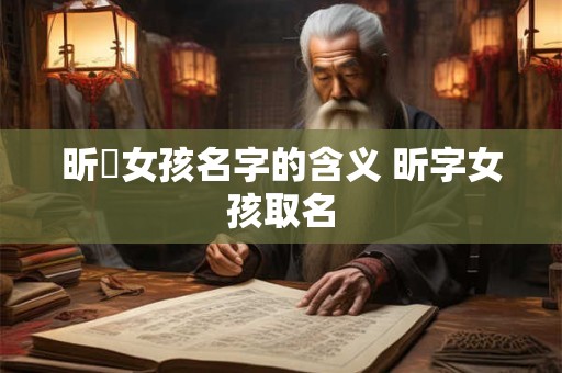 昕玥女孩名字的含义 昕字女孩取名
