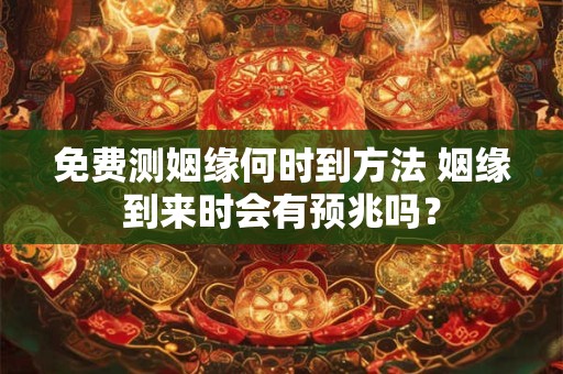 免费测姻缘何时到方法 姻缘到来时会有预兆吗？