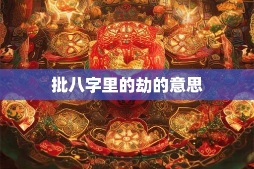 批八字里的劫的意思