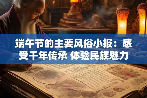 端午节的主要风俗小报：感受千年传承 体验民族魅力
