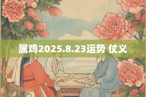 属鸡2025.8.23运势 仗义
