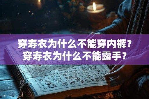 详细阅读:穿寿衣为什么不能穿内裤?穿寿衣为什么不能露手? 穿寿衣为什么不能穿内裤?穿寿衣为什么不能露手?