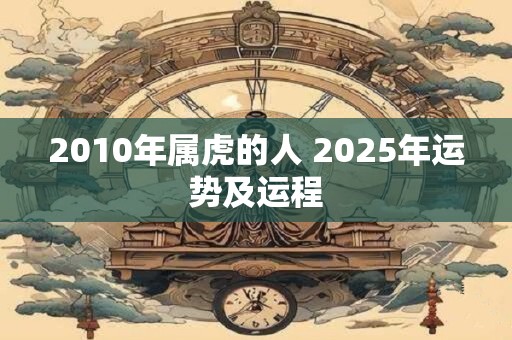 2010年属虎的人 2025年运势及运程