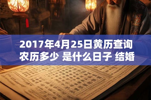 2017年4月25日黄历查询 农历多少 是什么日子 结婚吉时 2017年4月25日黄历查询 农历多少 是什么日子 结婚吉时