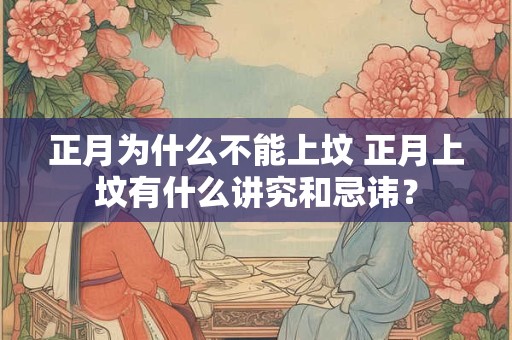 正月为什么不能上坟 正月上坟有什么讲究和忌讳？