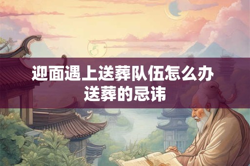 迎面遇上送葬队伍怎么办 送葬的忌讳