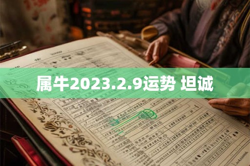 属牛2023.2.9运势 坦诚