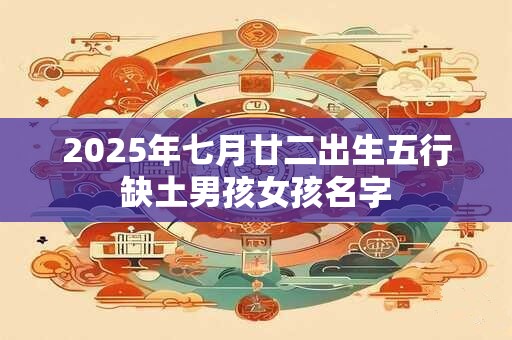 2025年七月廿二出生五行缺土男孩女孩名字