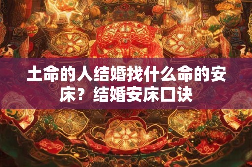 土命的人结婚找什么命的安床？结婚安床口诀
