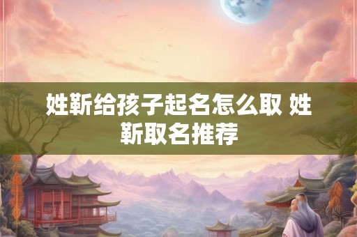 姓靳给孩子起名怎么取 姓靳取名推荐