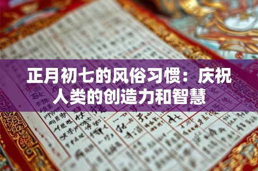 正月初七的风俗习惯：庆祝人类的创造力和智慧
