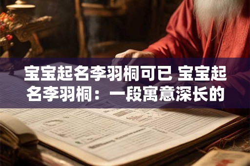 宝宝起名李羽桐可已 宝宝起名李羽桐：一段寓意深长的佳话