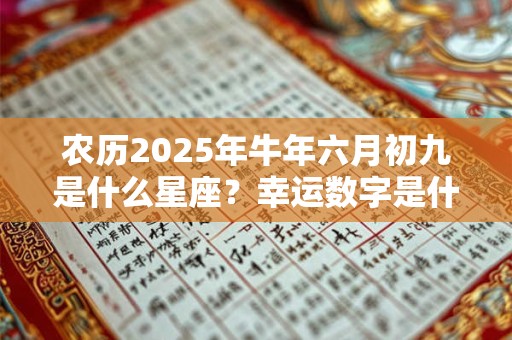 农历2025年牛年六月初九是什么星座？幸运数字是什么？