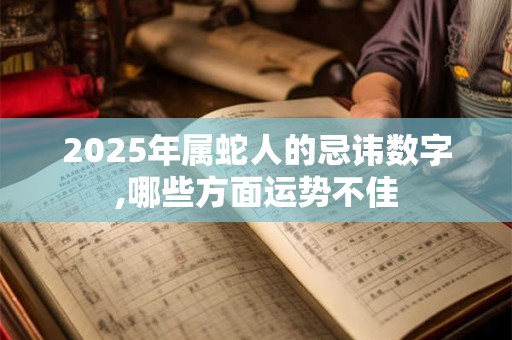 2025年属蛇人的忌讳数字,哪些方面运势不佳