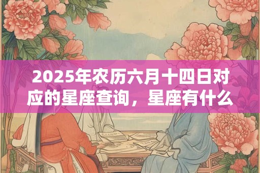 2025年农历六月十四日对应的星座查询，星座有什么特点