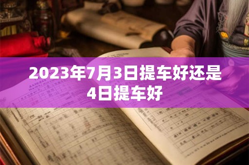 2023年7月3日提车好还是4日提车好