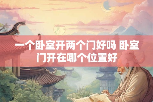 一个卧室开两个门好吗 卧室门开在哪个位置好