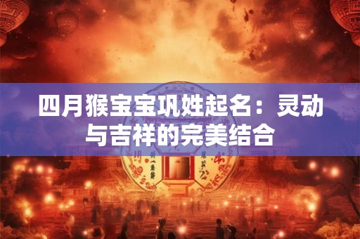 四月猴宝宝巩姓起名:灵动与吉祥的完美结合 四月猴宝宝巩姓起名:灵动与吉祥的完美结合