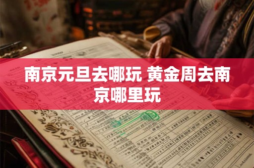 南京元旦去哪玩 黄金周去南京哪里玩