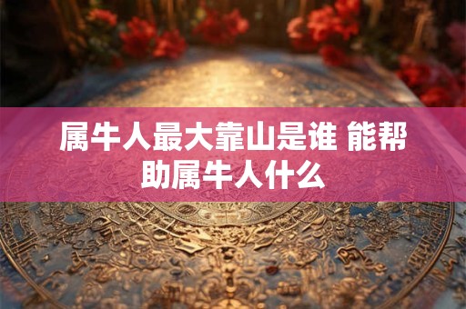 属牛人最大靠山是谁 能帮助属牛人什么
